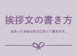 挨拶文の書き方 改まった手紙は形式に則って書きます。